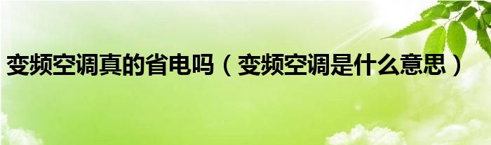 变频空调真的省电吗（变频空调是什么意思）