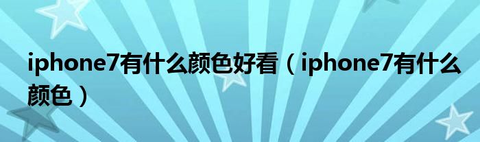 iphone7有什么颜色好看（iphone7有什么颜色）