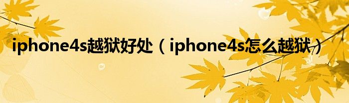 iphone4s越狱好处（iphone4s怎么越狱）