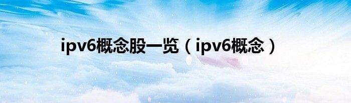 ipv6概念股一览（ipv6概念）