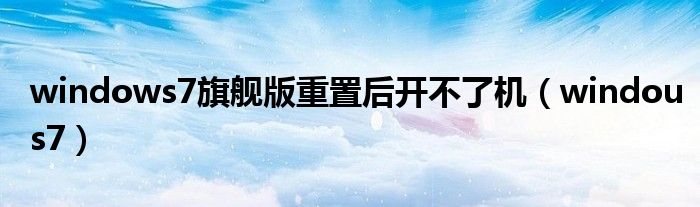 windows7旗舰版重置后开不了机（windous7）