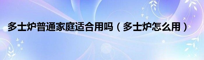 多士炉普通家庭适合用吗（多士炉怎么用）