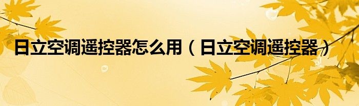 日立空调遥控器怎么用（日立空调遥控器）