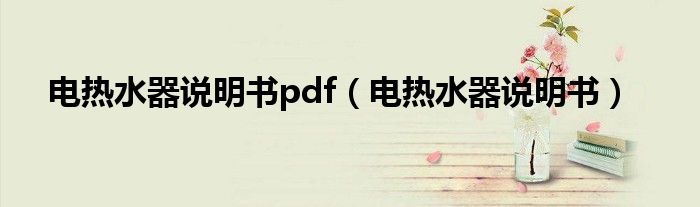 电热水器说明书pdf（电热水器说明书）