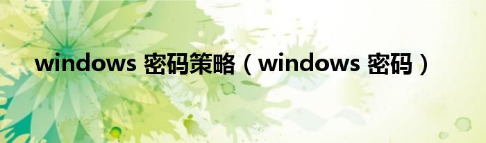 windows 密码策略（windows 密码）