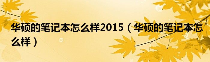 华硕的笔记本怎么样2015（华硕的笔记本怎么样）