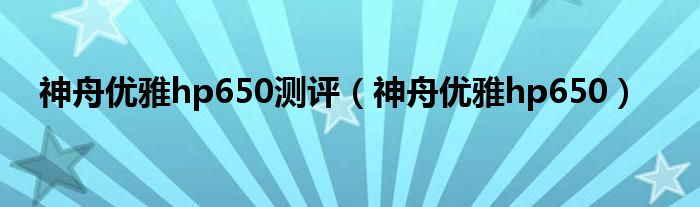 神舟优雅hp650测评（神舟优雅hp650）