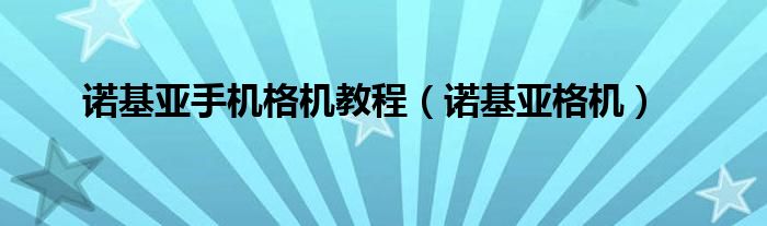 诺基亚手机格机教程（诺基亚格机）