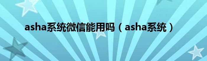 asha系统微信能用吗（asha系统）