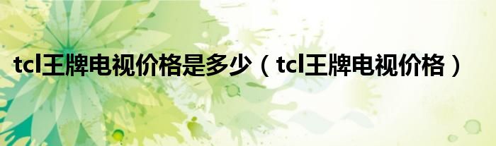 tcl王牌电视价格是多少（tcl王牌电视价格）