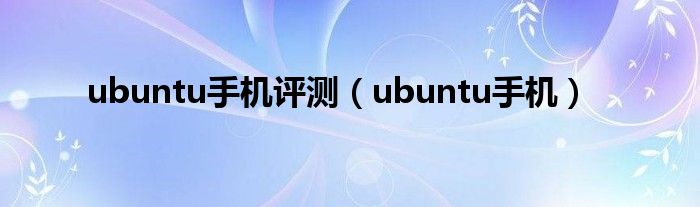 ubuntu手机评测（ubuntu手机）