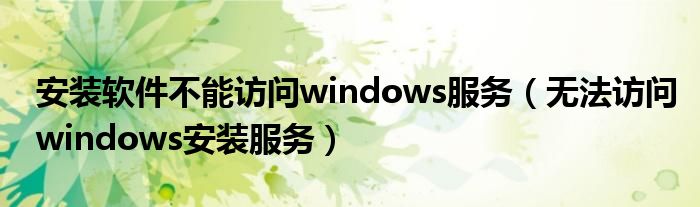 安装软件不能访问windows服务（无法访问windows安装服务）