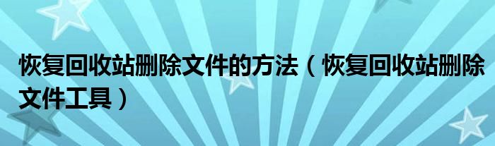 恢复回收站删除文件的方法（恢复回收站删除文件工具）