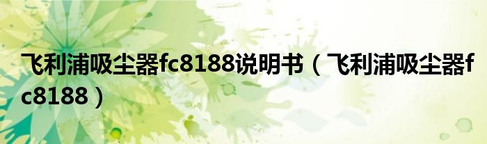 飞利浦吸尘器fc8188说明书（飞利浦吸尘器fc8188）