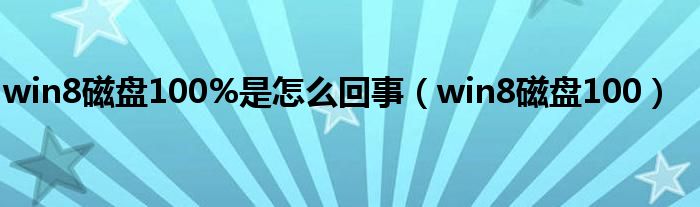 win8磁盘100%是怎么回事（win8磁盘100）