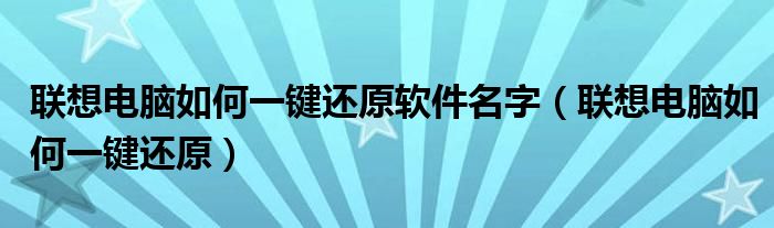 联想电脑如何一键还原软件名字（联想电脑如何一键还原）