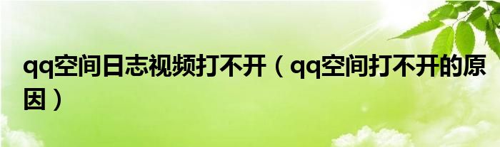 qq空间日志视频打不开（qq空间打不开的原因）