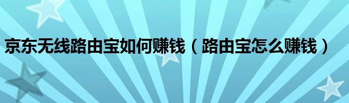 京东无线路由宝如何赚钱（路由宝怎么赚钱）