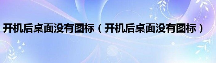 开机后桌面没有图标（开机后桌面没有图标）