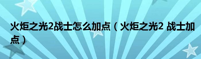 火炬之光2战士怎么加点（火炬之光2 战士加点）