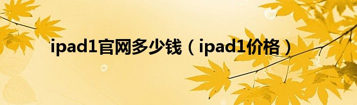 ipad1官网多少钱（ipad1价格）