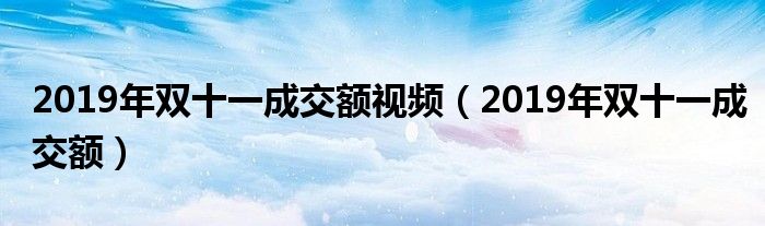 2019年双十一成交额视频（2019年双十一成交额）