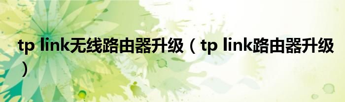 tp link无线路由器升级（tp link路由器升级）