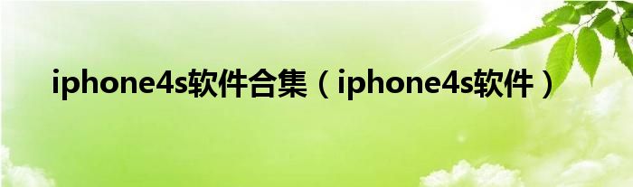 iphone4s软件合集（iphone4s软件）