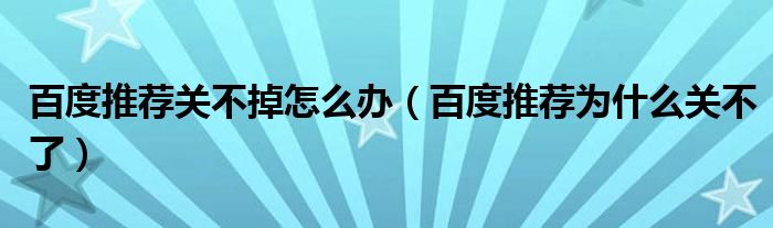 百度推荐关不掉怎么办（百度推荐为什么关不了）