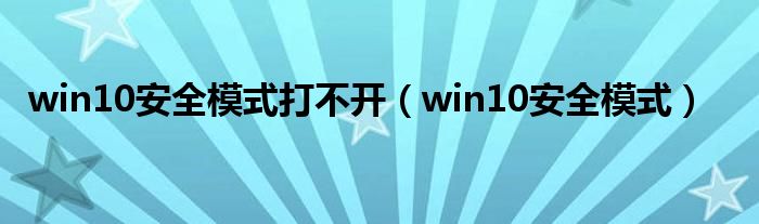 win10安全模式打不开（win10安全模式）