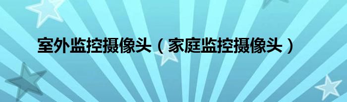 室外监控摄像头（家庭监控摄像头）