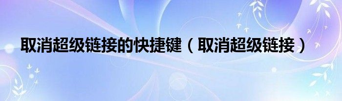 取消超级链接的快捷键（取消超级链接）