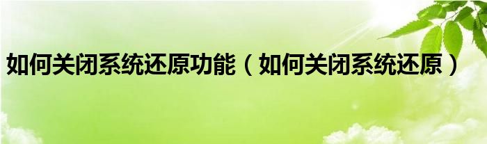 如何关闭系统还原功能（如何关闭系统还原）