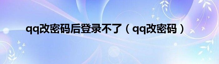 qq改密码后登录不了（qq改密码）