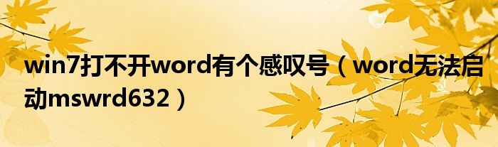 win7打不开word有个感叹号（word无法启动mswrd632）