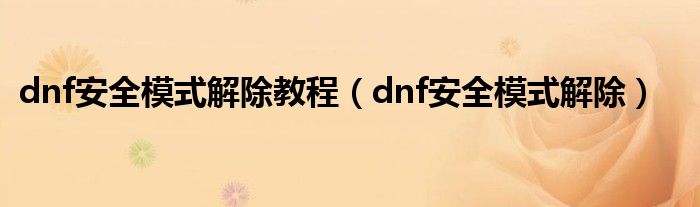 dnf安全模式解除教程（dnf安全模式解除）