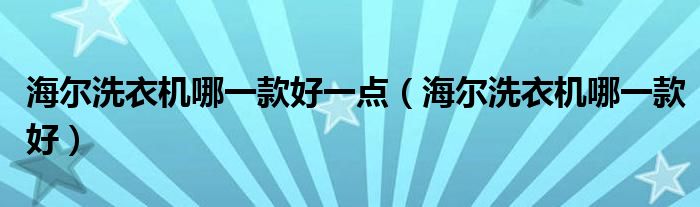 海尔洗衣机哪一款好一点（海尔洗衣机哪一款好）