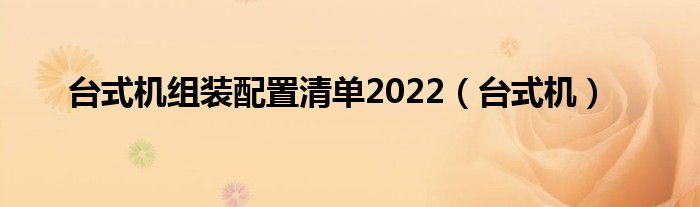 台式机组装配置清单2022（台式机）