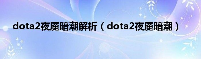 dota2夜魇暗潮解析（dota2夜魇暗潮）