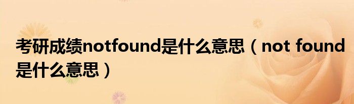 考研成绩notfound是什么意思（not found是什么意思）