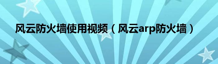 风云防火墙使用视频（风云arp防火墙）