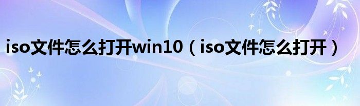 iso文件怎么打开win10（iso文件怎么打开）