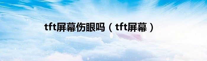 tft屏幕伤眼吗（tft屏幕）