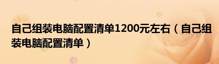 自己组装电脑配置清单1200元左右（自己组装电脑配置清单）