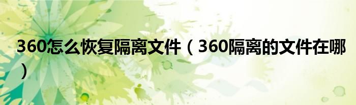 360怎么恢复隔离文件（360隔离的文件在哪）