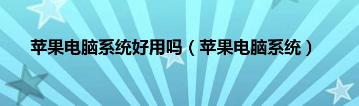 苹果电脑系统好用吗（苹果电脑系统）