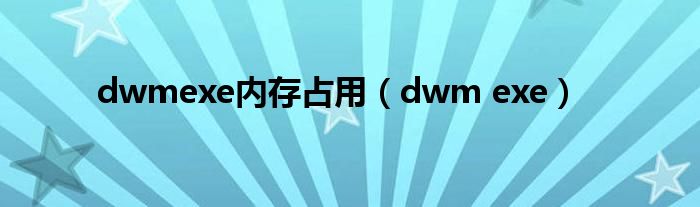 dwmexe内存占用（dwm exe）