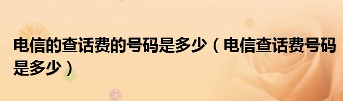 電信的查話費的號碼是多少電信查話費號碼是多少