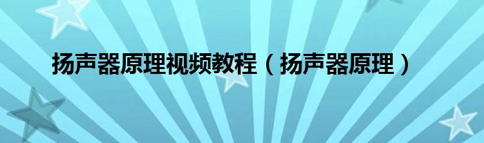 扬声器原理视频教程（扬声器原理）