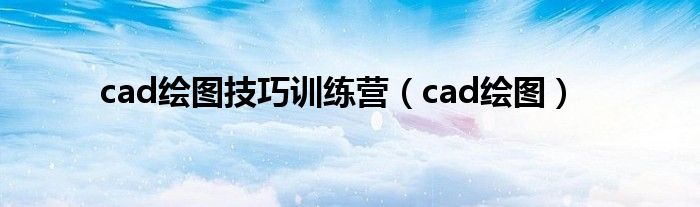 cad绘图技巧训练营（cad绘图）